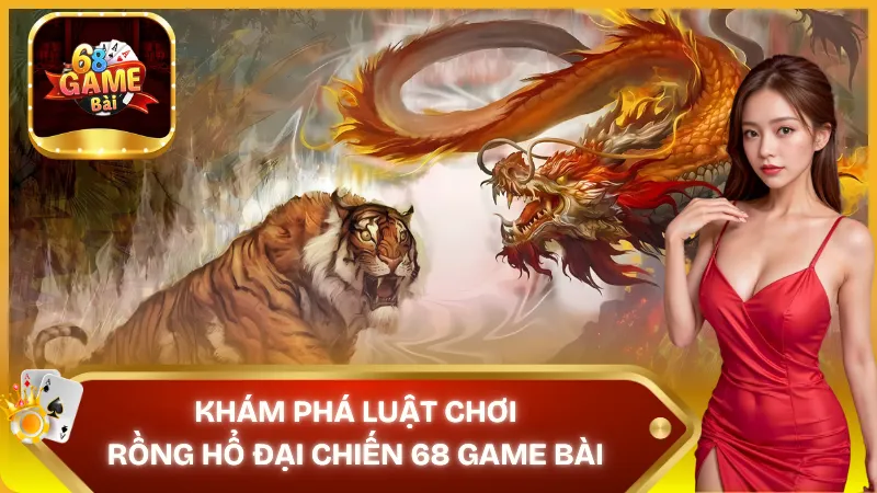 Luật chơi Rồng Hổ Đại Chiến 68 Game Bài rất đơn giản